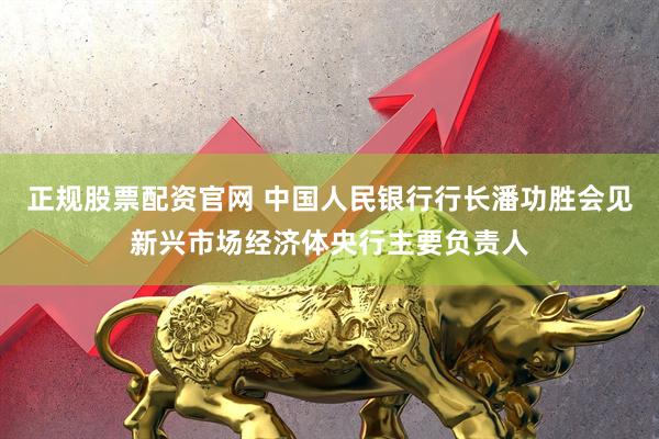 正规股票配资官网 中国人民银行行长潘功胜会见新兴市场经济体央行主要负责人