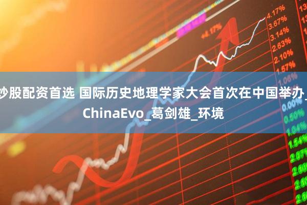 炒股配资首选 国际历史地理学家大会首次在中国举办_ChinaEvo_葛剑雄_环境