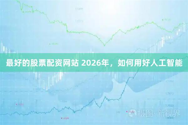 最好的股票配资网站 2026年，如何用好人工智能