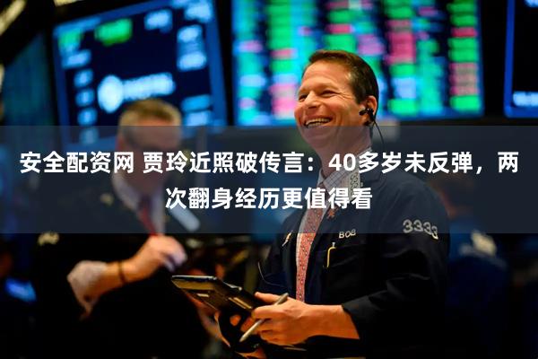 安全配资网 贾玲近照破传言：40多岁未反弹，两次翻身经历更值得看